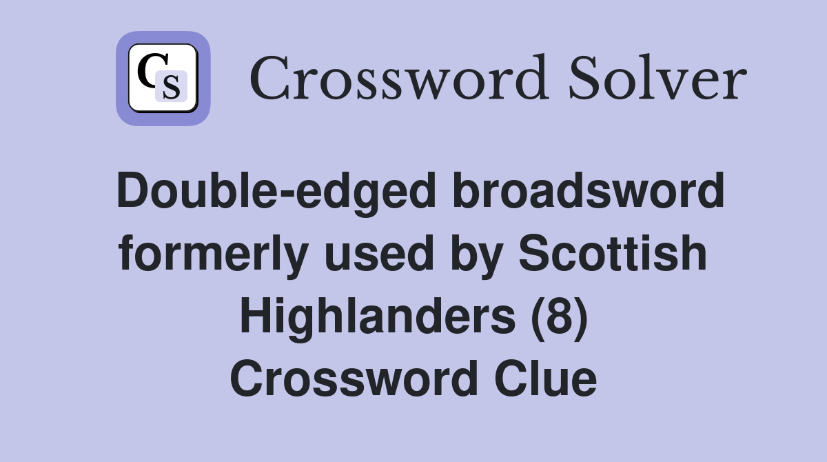 Double-edged broadsword formerly used by Scottish Highlanders (8) Crossword Clue