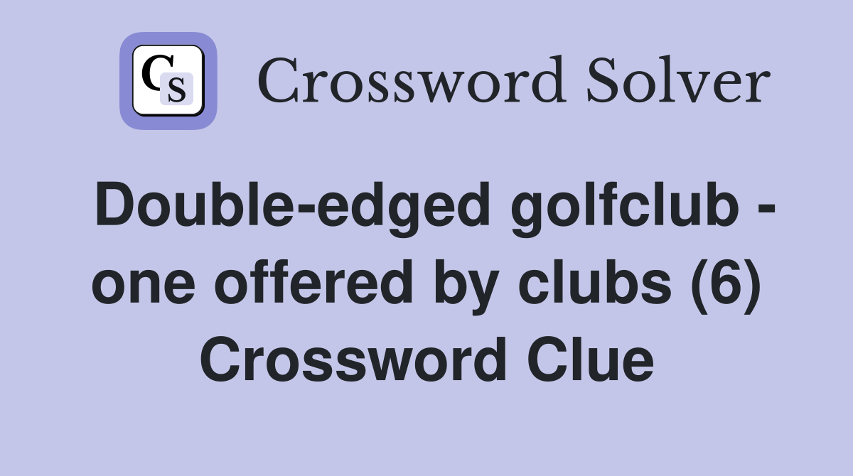 Double-edged golfclub - one offered by clubs (6) Crossword Clue