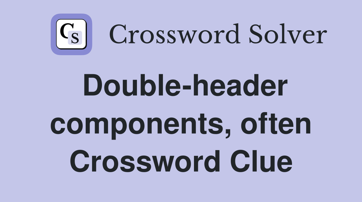 Double-header components, often Crossword Clue