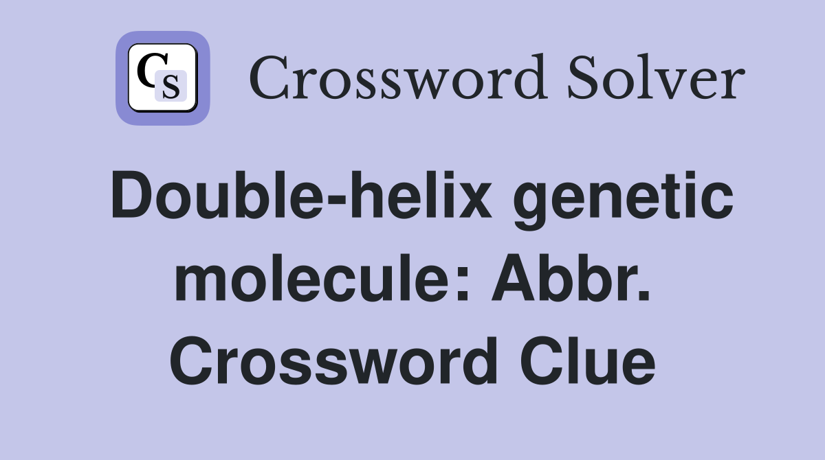 Double-helix genetic molecule: Abbr. Crossword Clue