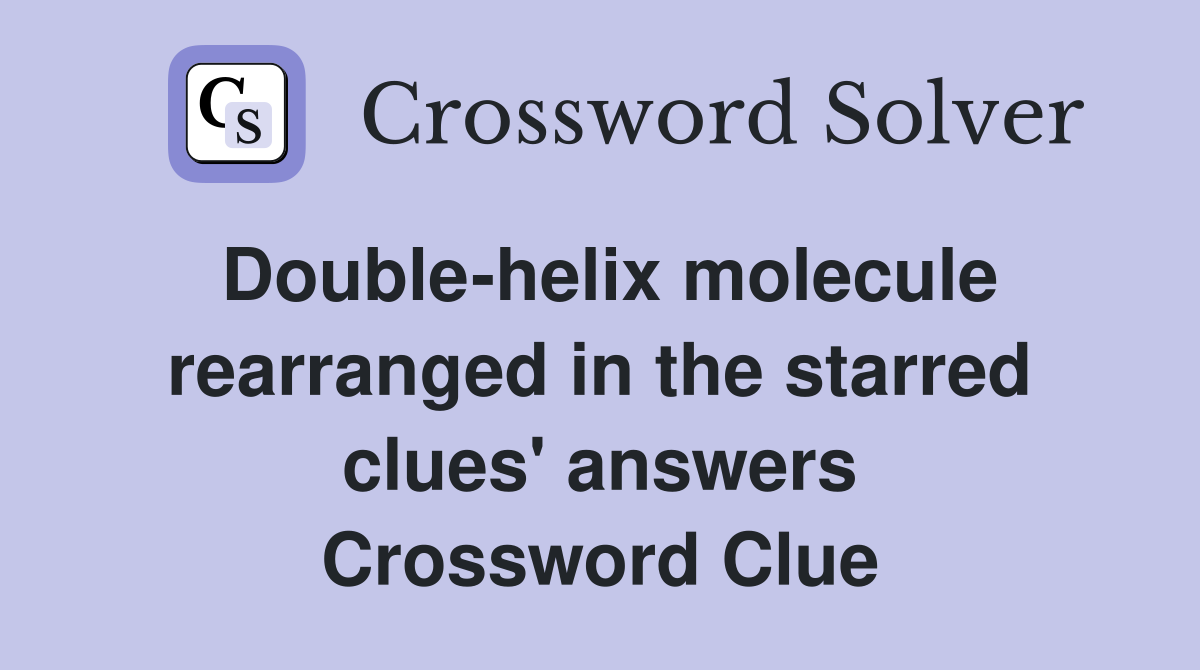 Double-helix molecule rearranged in the starred clues' answers Crossword Clue