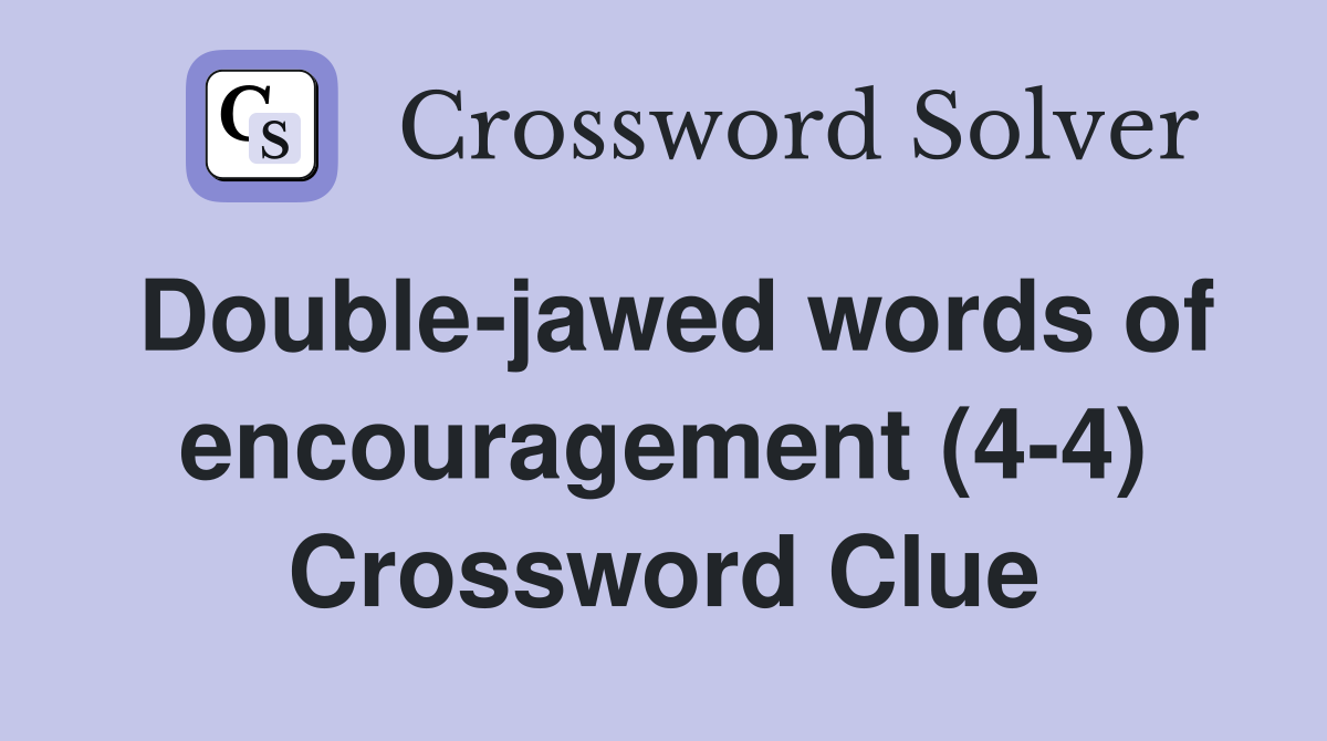 Double-jawed words of encouragement (4-4) Crossword Clue