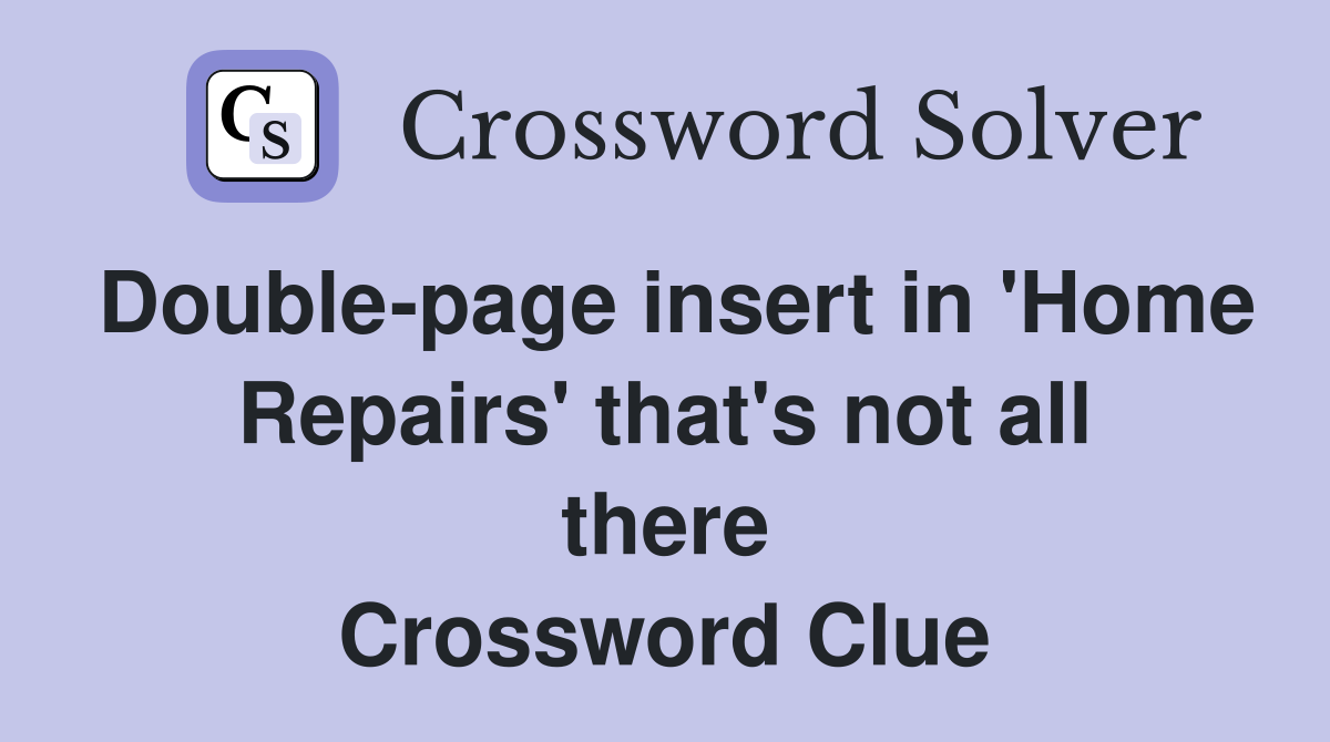 Double-page insert in 'Home Repairs' that's not all there Crossword Clue
