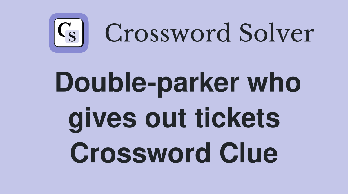 Double-parker who gives out tickets Crossword Clue