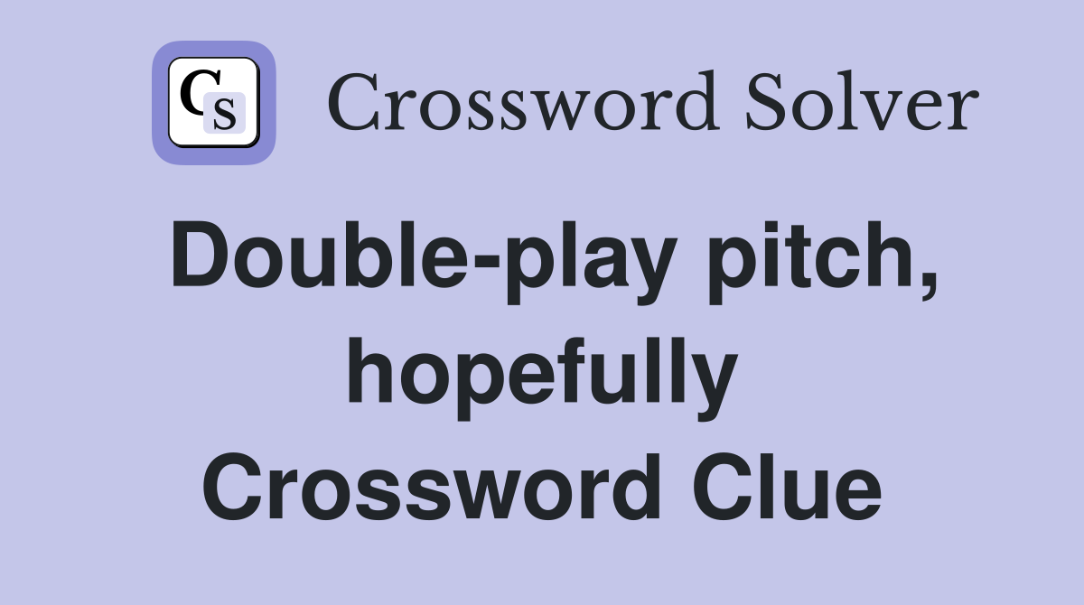 Double-play pitch, hopefully Crossword Clue