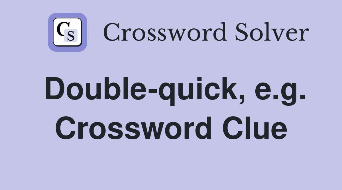 Double-quick, e.g. Crossword Clue