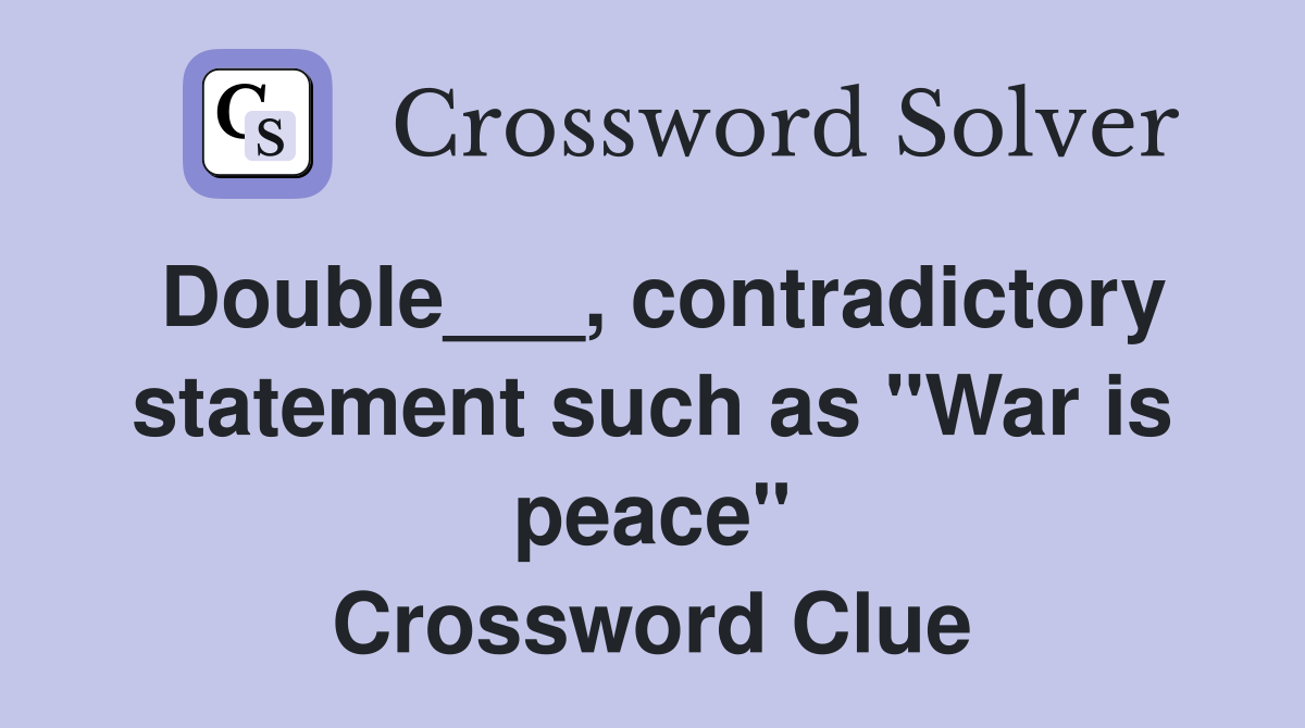 Double___, contradictory statement such as "War is peace" Crossword Clue