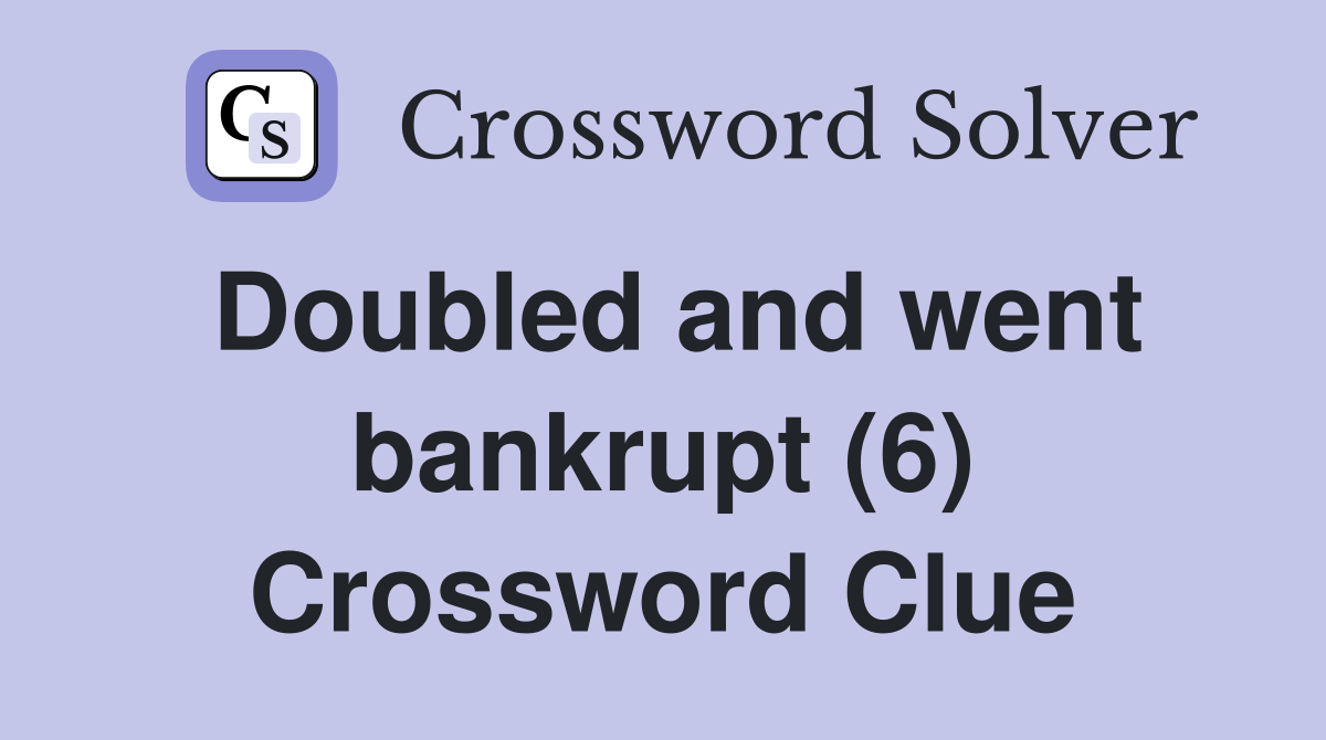 Doubled and went bankrupt (6) Crossword Clue