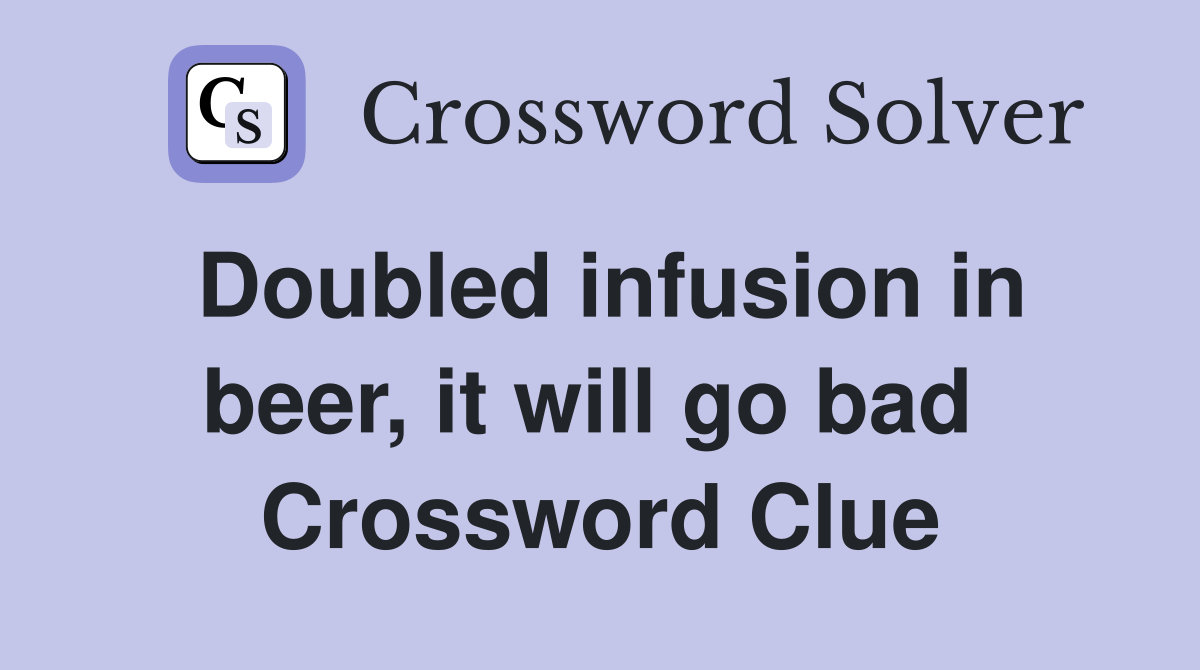 Doubled infusion in beer, it will go bad  Crossword Clue