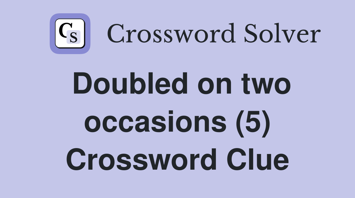 Doubled on two occasions (5) Crossword Clue