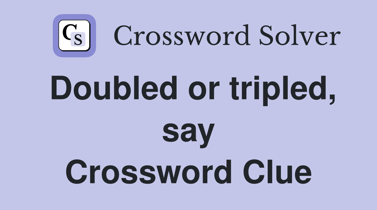Doubled or tripled, say Crossword Clue