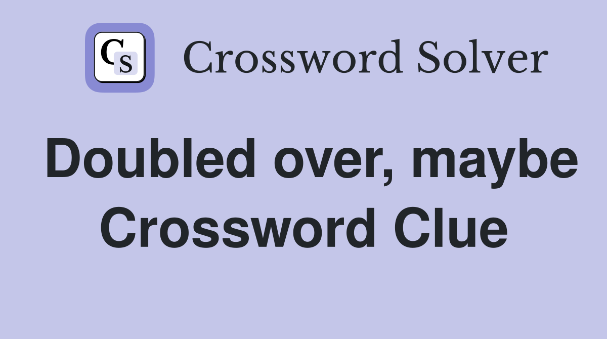 Doubled over, maybe Crossword Clue