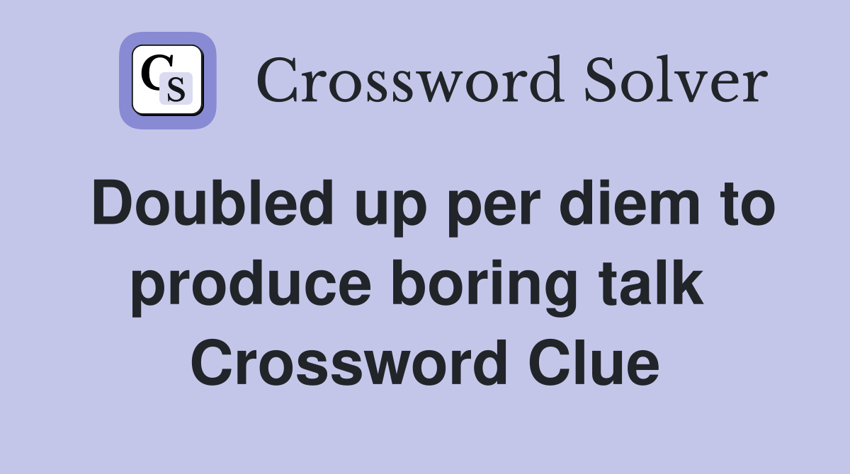 Doubled up per diem to produce boring talk  Crossword Clue