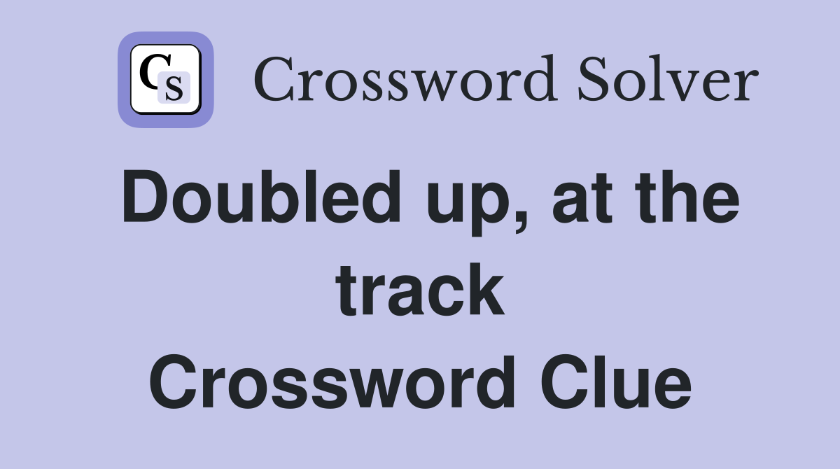 Doubled up, at the track Crossword Clue
