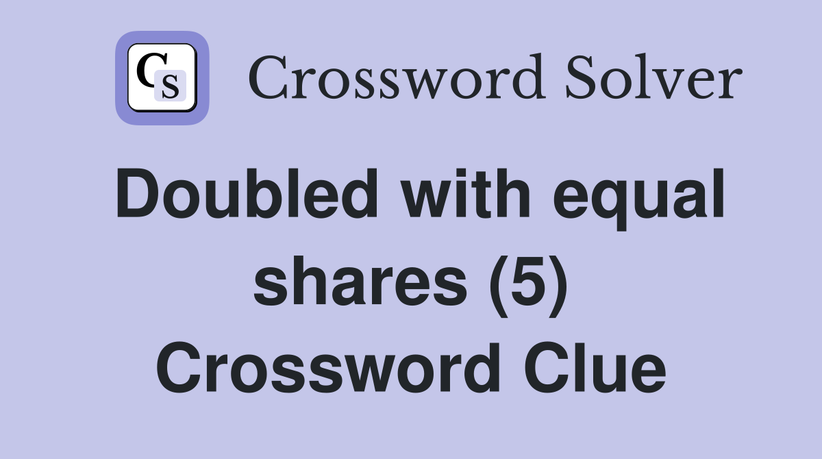 Doubled with equal shares (5) Crossword Clue