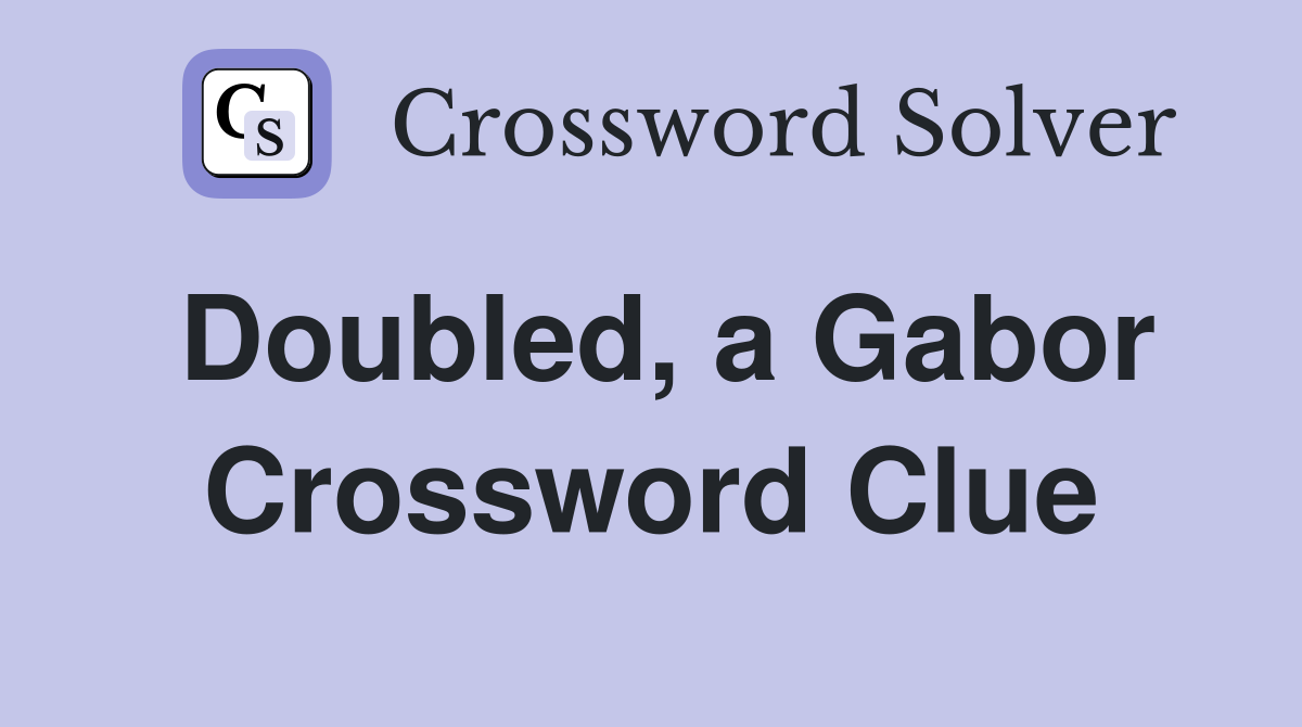 Doubled, a Gabor Crossword Clue