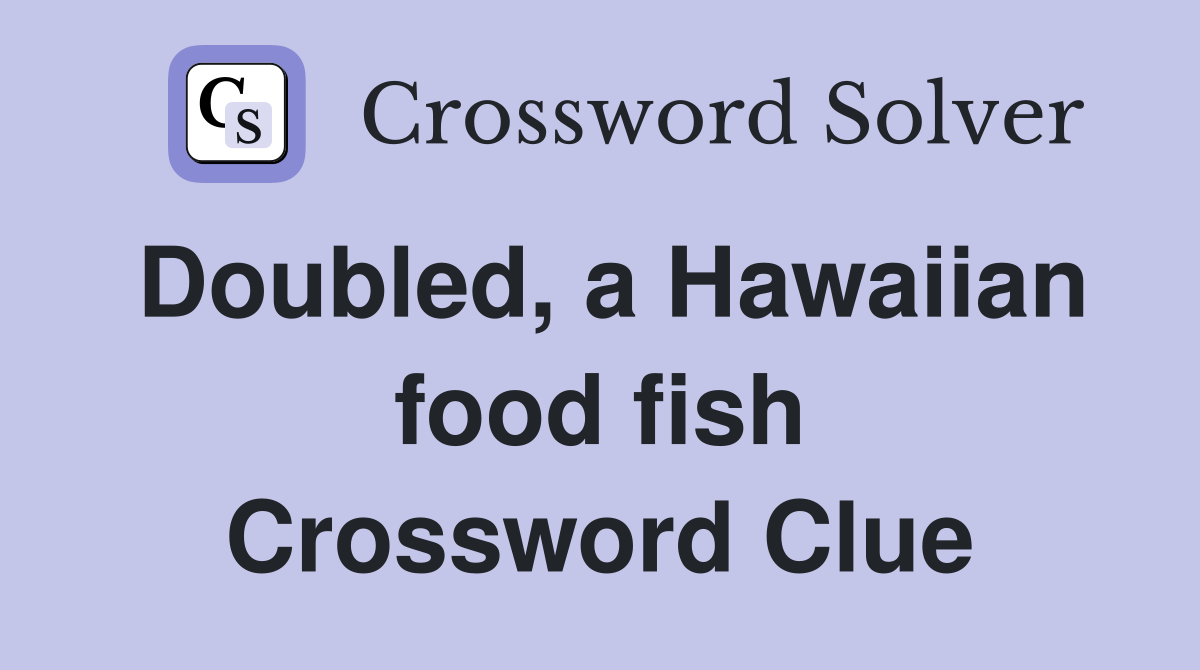 Doubled, a Hawaiian food fish Crossword Clue