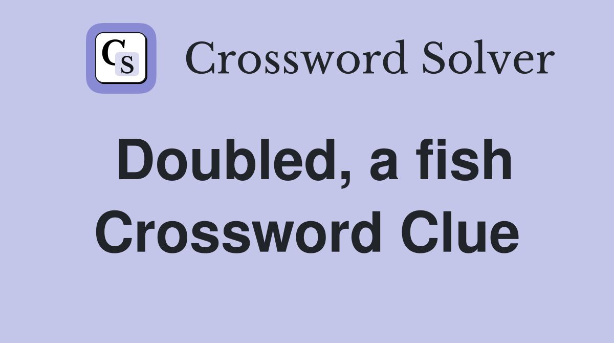 Doubled, a fish Crossword Clue