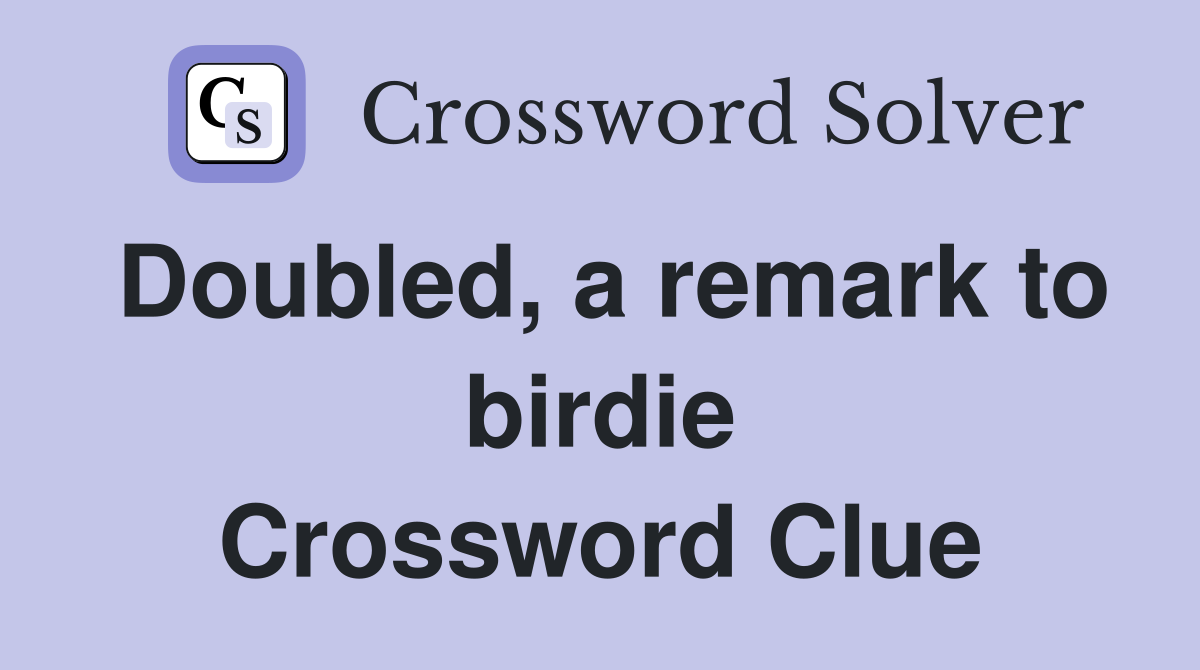 Doubled, a remark to birdie Crossword Clue
