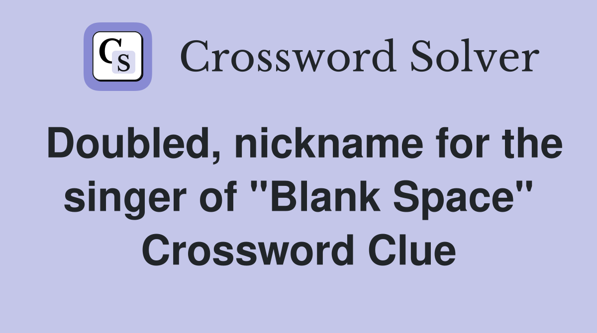 Doubled, nickname for the singer of "Blank Space" Crossword Clue