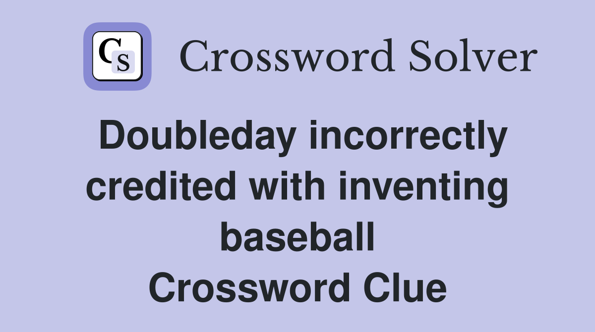 Doubleday incorrectly credited with inventing baseball Crossword Clue