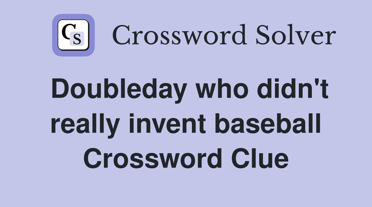 Doubleday who didn't really invent baseball Crossword Clue