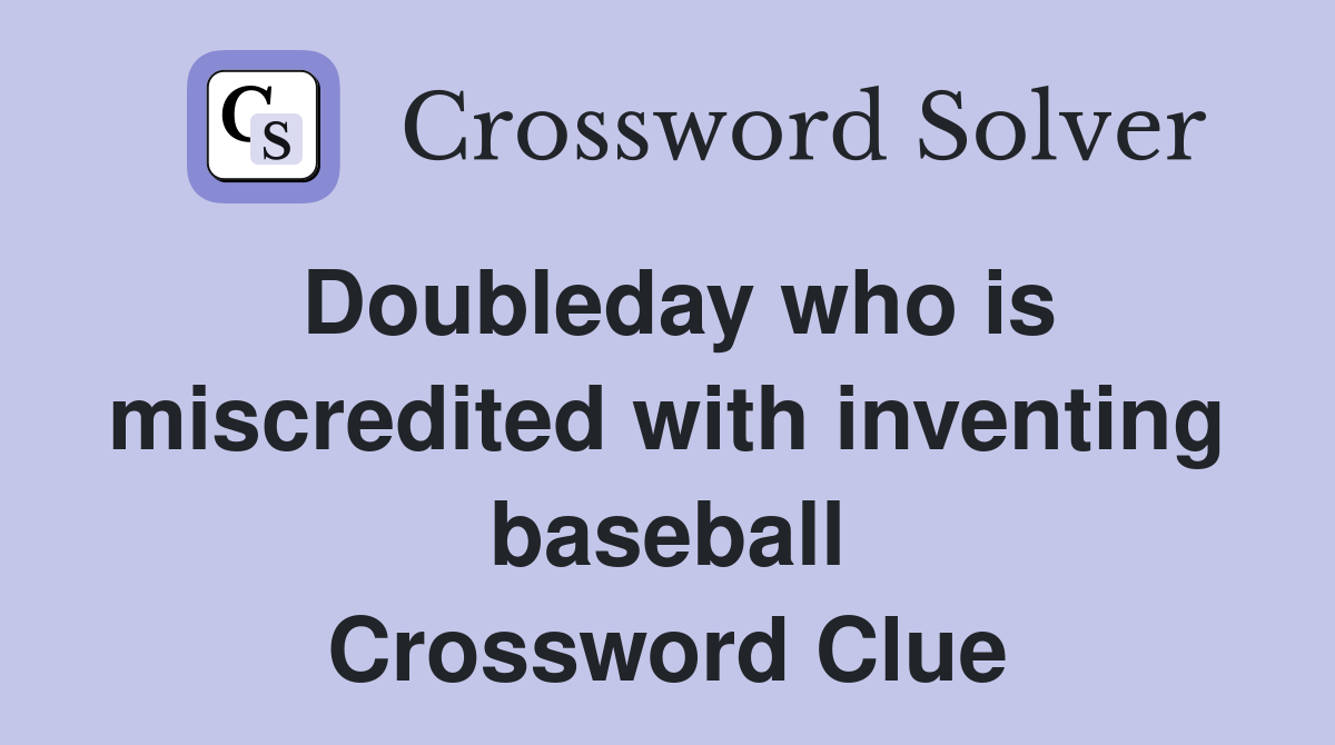 Doubleday who is miscredited with inventing baseball Crossword Clue
