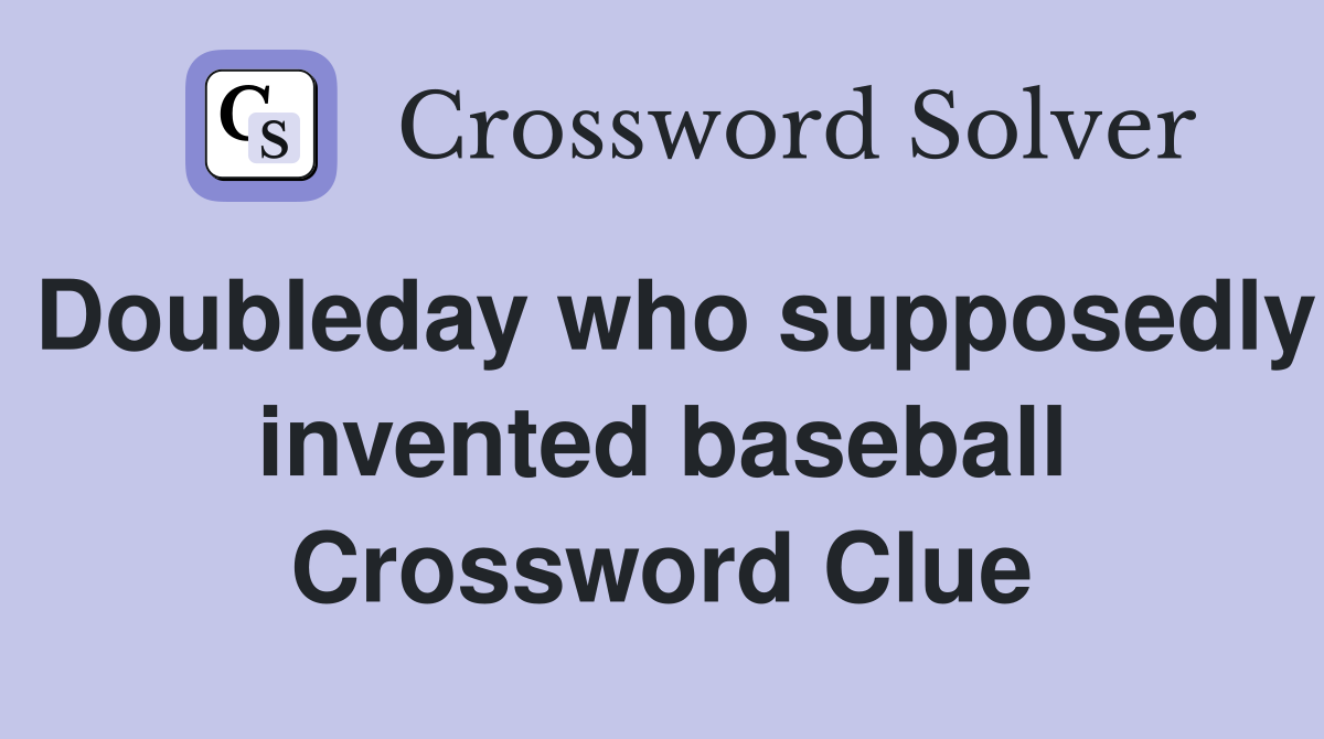 Doubleday who supposedly invented baseball Crossword Clue