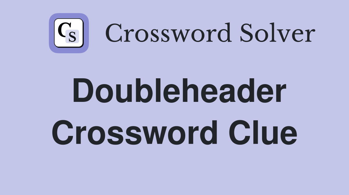 Doubleheader Crossword Clue
