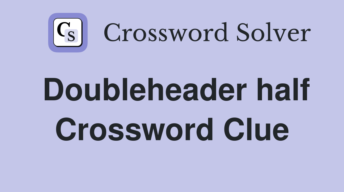 Doubleheader half Crossword Clue