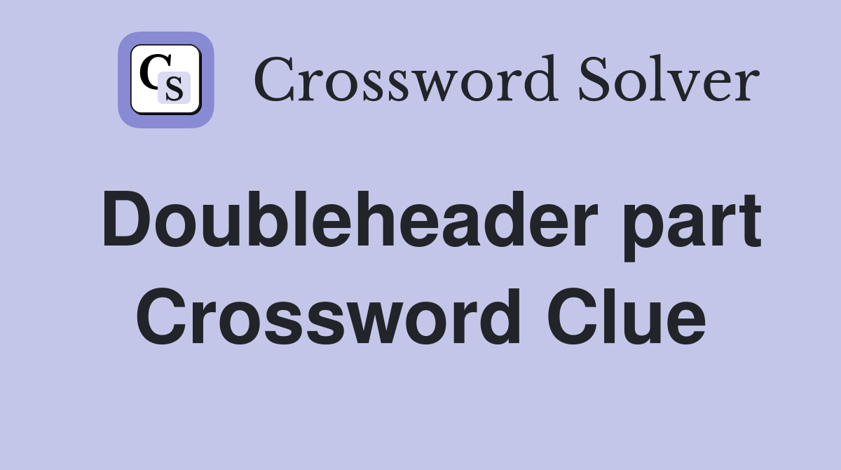 Doubleheader part Crossword Clue