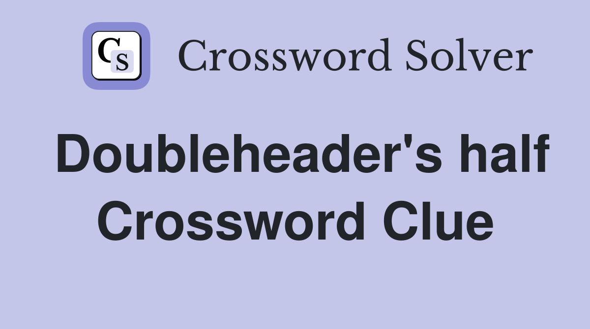 Doubleheader's half Crossword Clue
