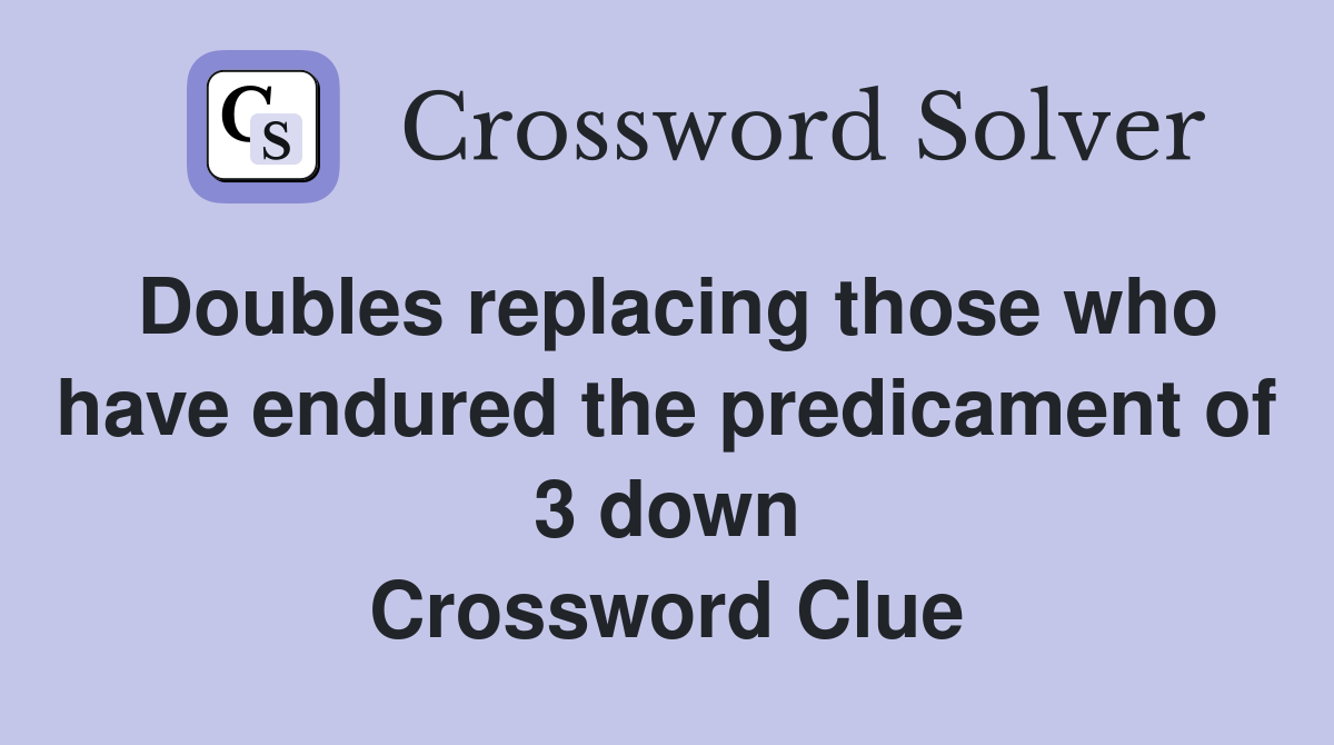 Doubles replacing those who have endured the predicament of 3 down Crossword Clue