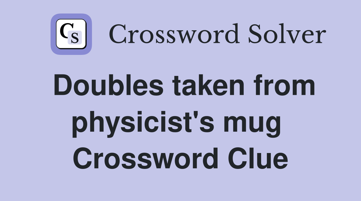 Doubles taken from physicist's mug  Crossword Clue