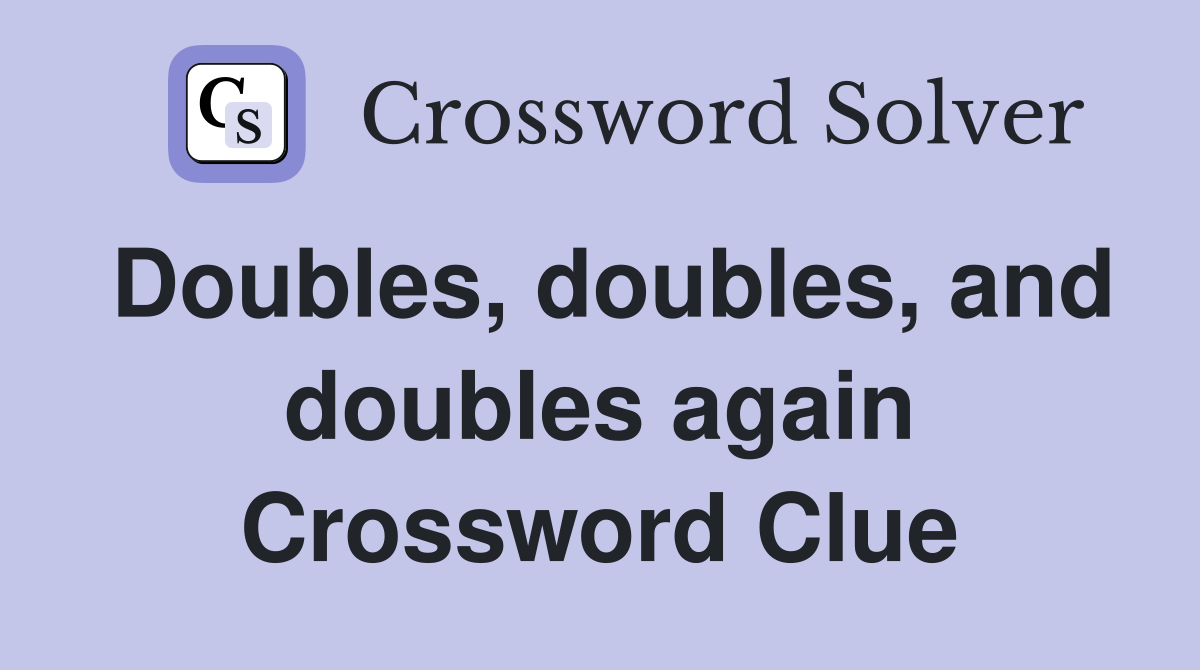 Doubles, doubles, and doubles again Crossword Clue