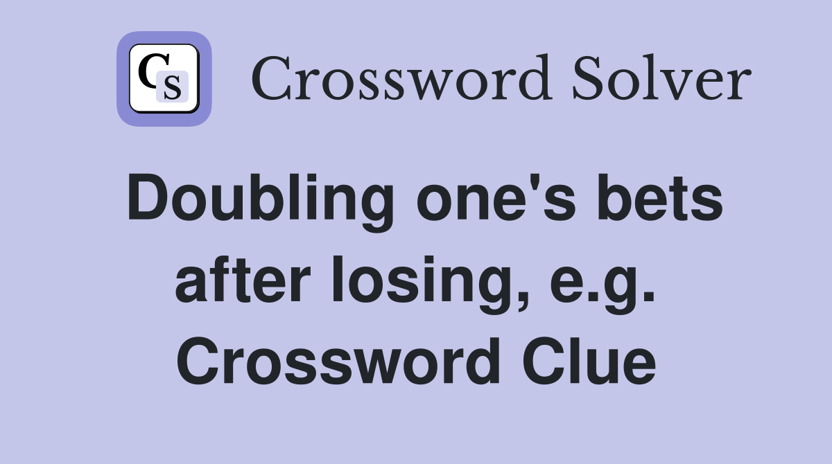 Doubling one's bets after losing, e.g. Crossword Clue