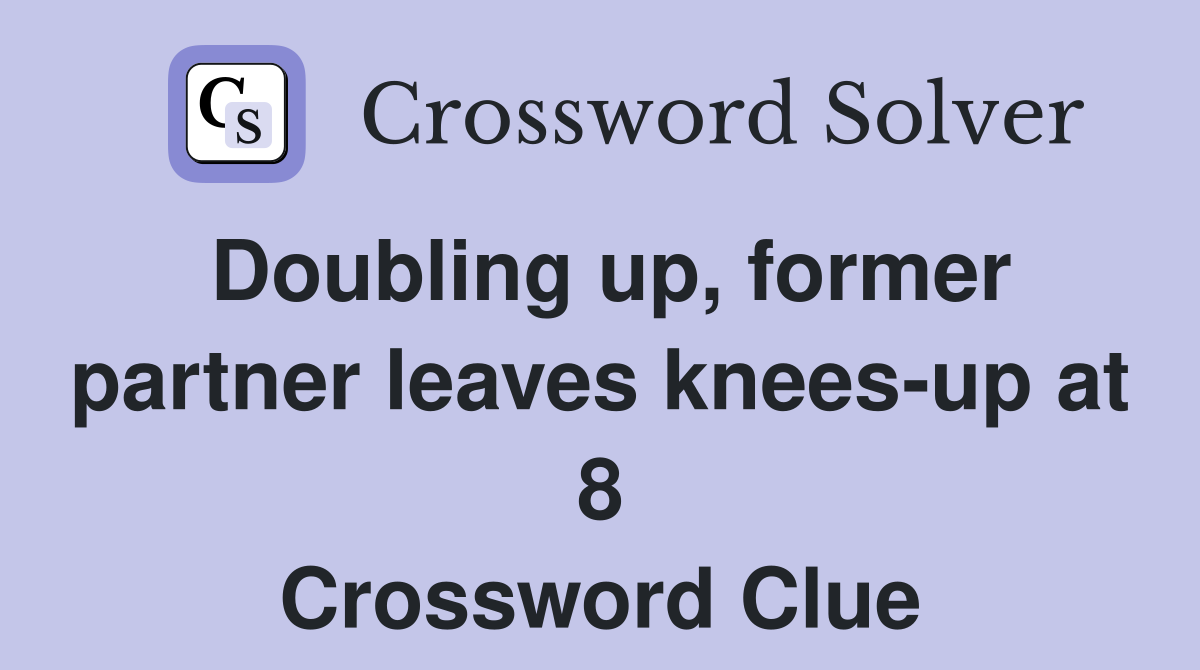 Doubling up, former partner leaves knees-up at 8 Crossword Clue