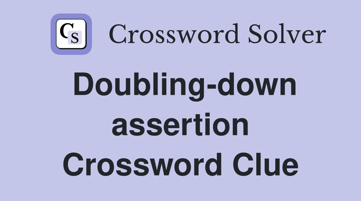 Doubling-down assertion Crossword Clue