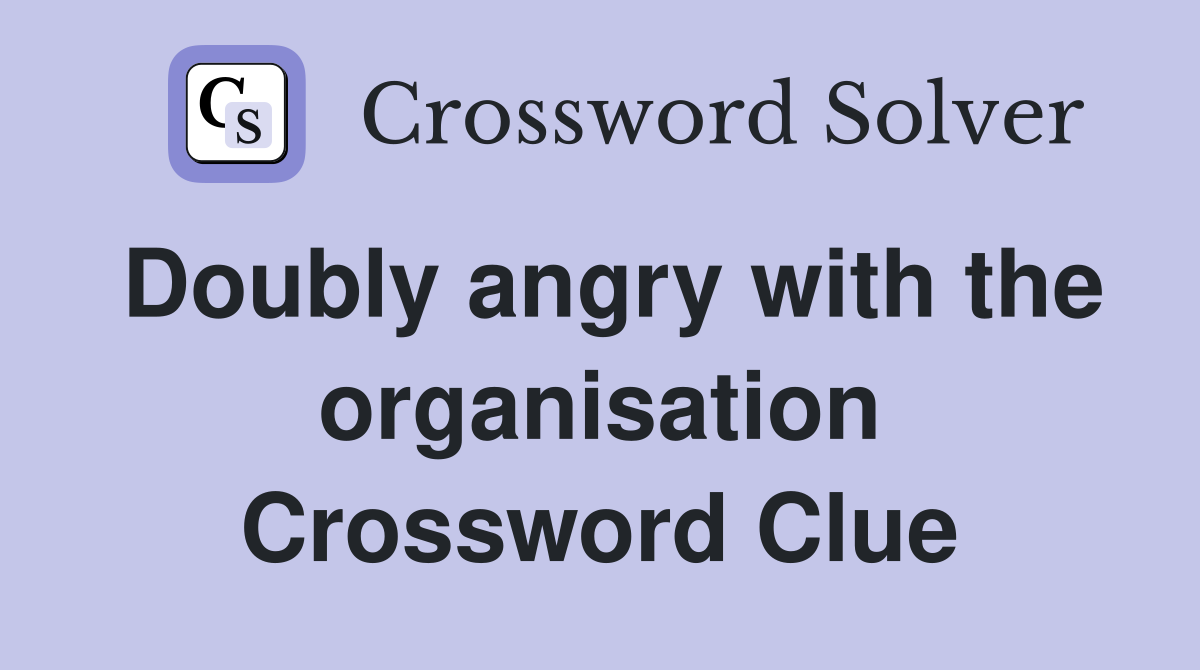 Doubly angry with the organisation Crossword Clue