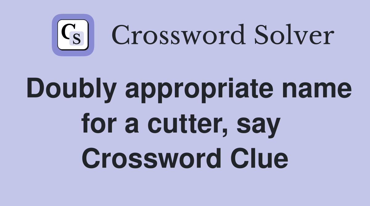 Doubly appropriate name for a cutter, say  Crossword Clue