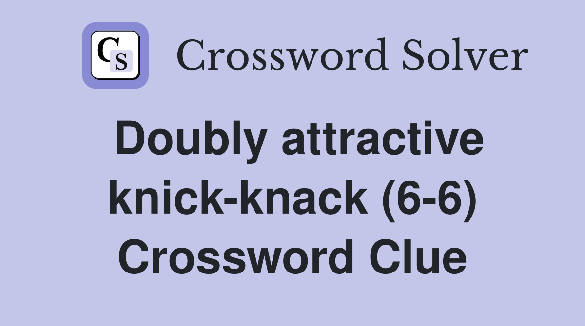 Doubly attractive knick-knack (6-6) Crossword Clue