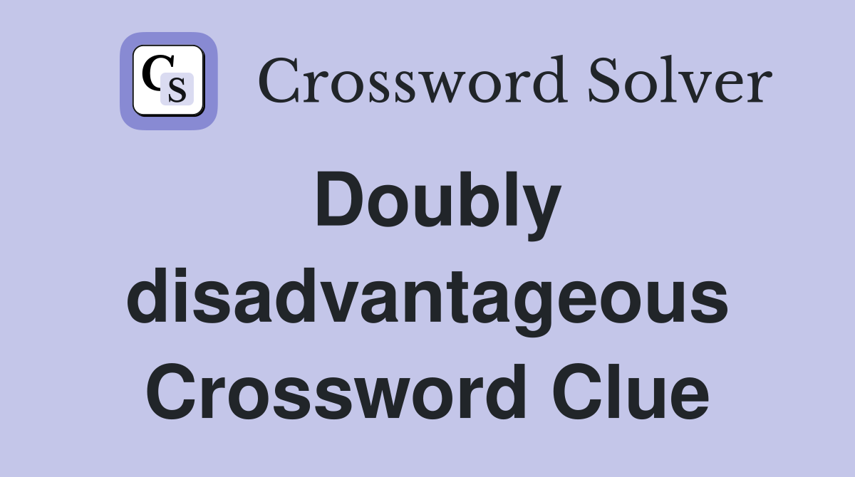 Doubly disadvantageous Crossword Clue