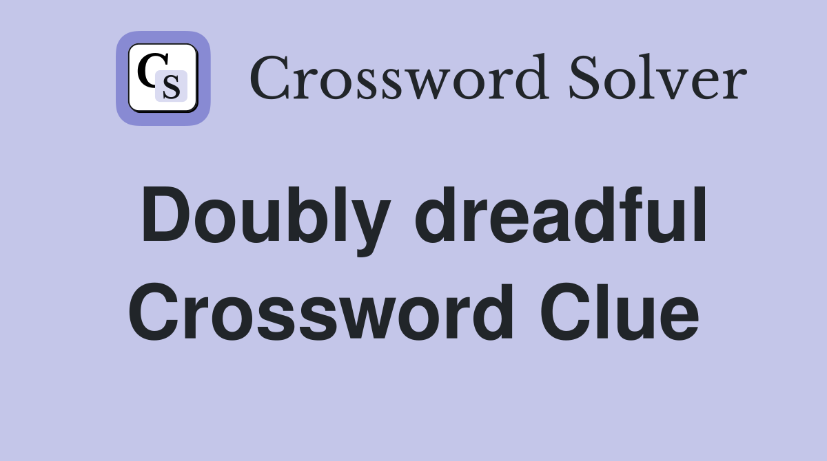 Doubly dreadful Crossword Clue