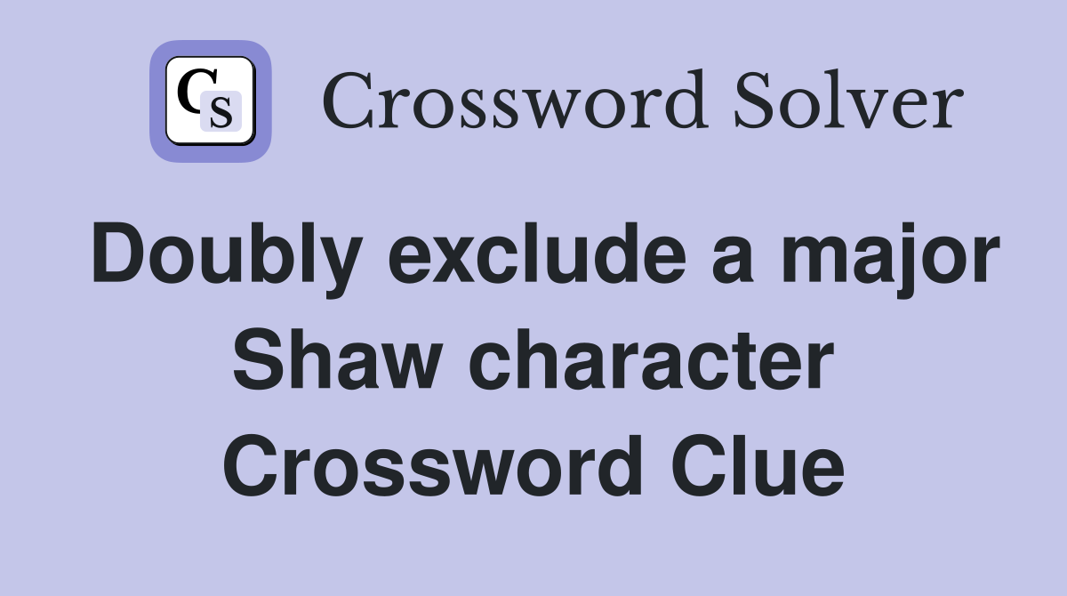 Doubly exclude a major Shaw character Crossword Clue