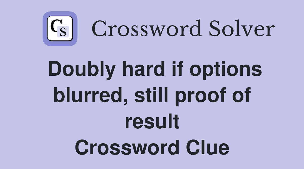 Doubly hard if options blurred, still proof of result Crossword Clue