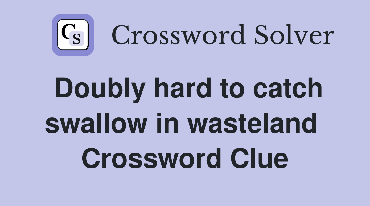 Doubly hard to catch swallow in wasteland  Crossword Clue