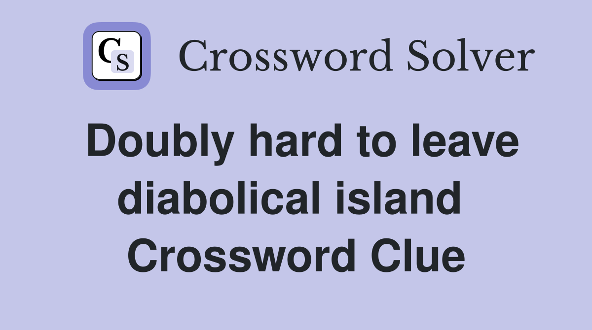 Doubly hard to leave diabolical island  Crossword Clue