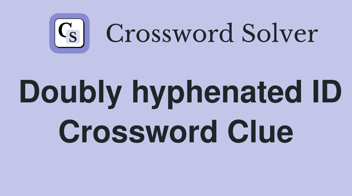 Doubly hyphenated ID Crossword Clue