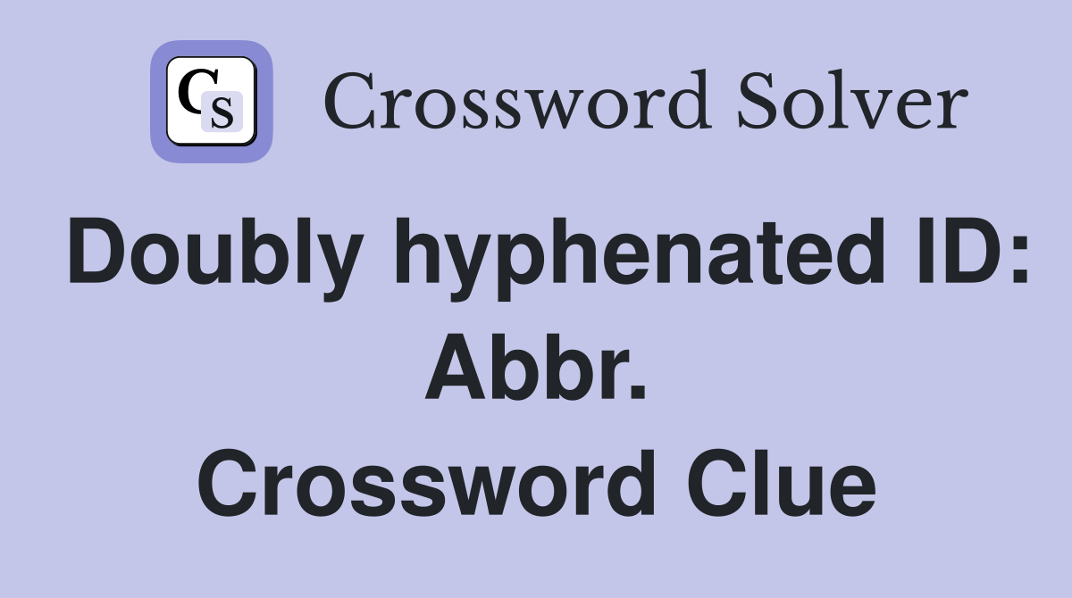 Doubly hyphenated ID: Abbr. Crossword Clue
