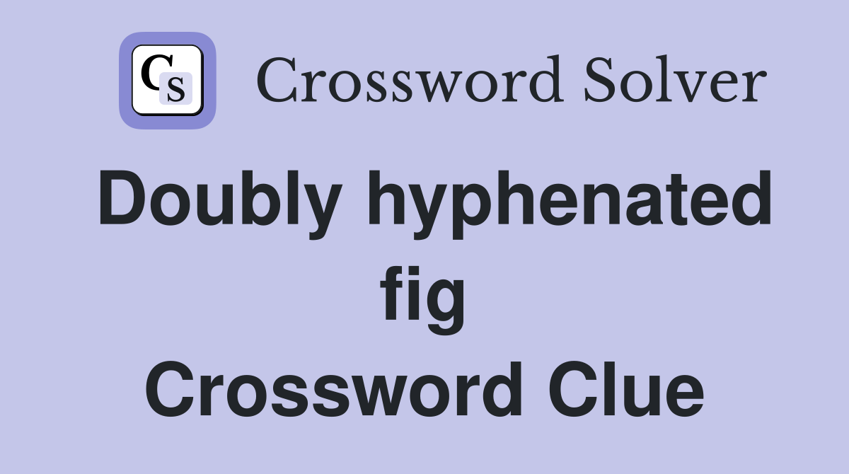 Doubly hyphenated fig Crossword Clue